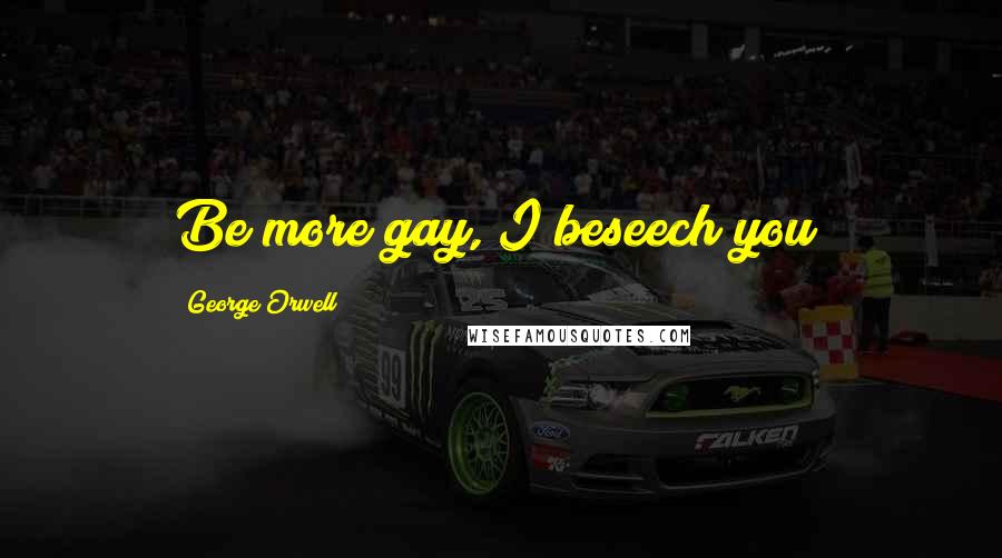 George Orwell Quotes: Be more gay, I beseech you!