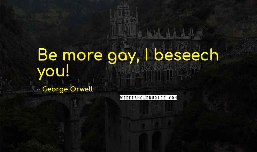 George Orwell Quotes: Be more gay, I beseech you!
