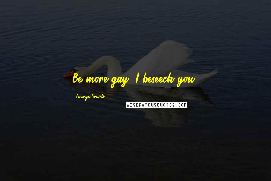 George Orwell Quotes: Be more gay, I beseech you!