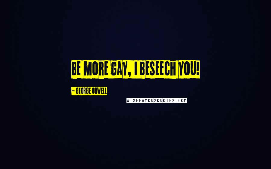 George Orwell Quotes: Be more gay, I beseech you!