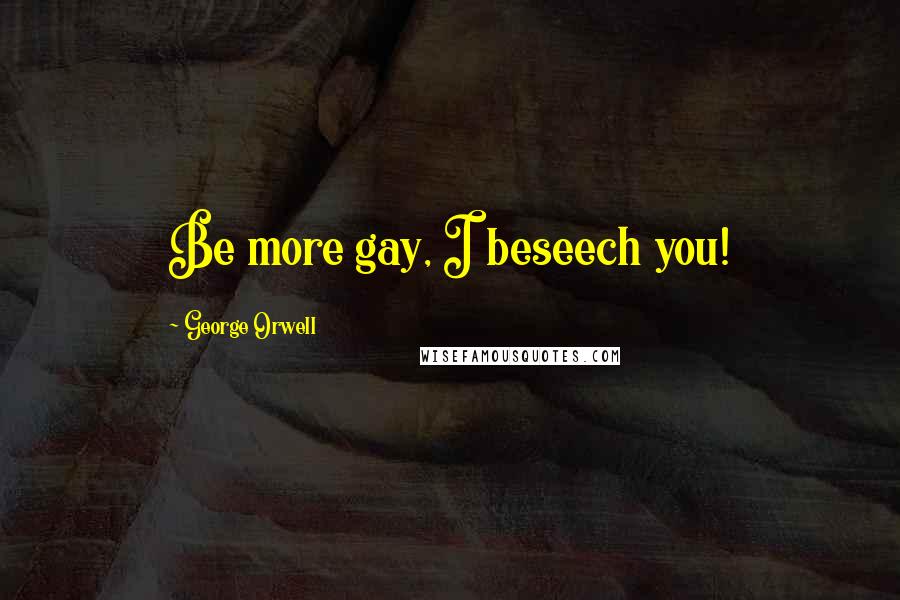 George Orwell Quotes: Be more gay, I beseech you!