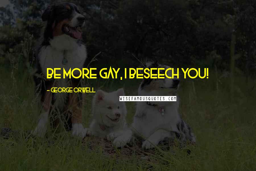 George Orwell Quotes: Be more gay, I beseech you!