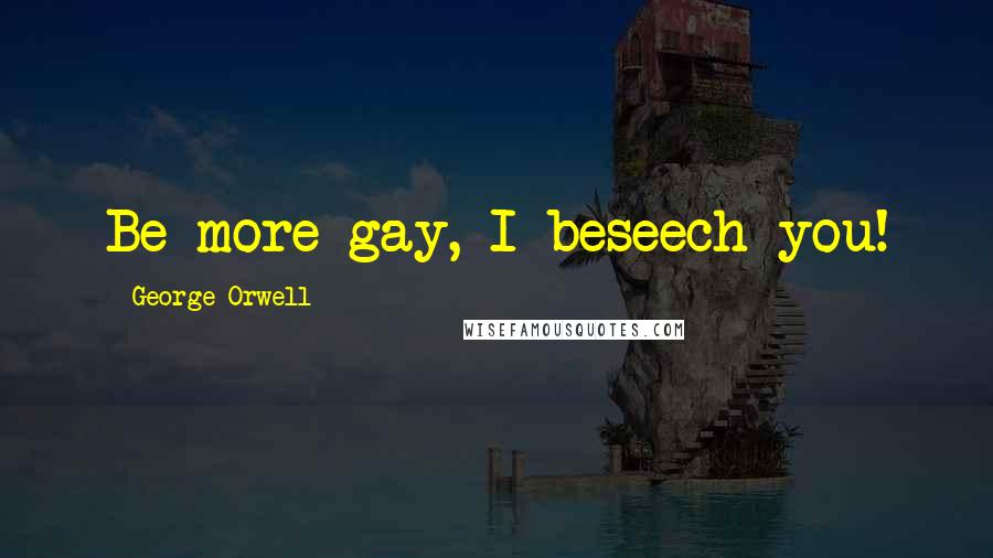 George Orwell Quotes: Be more gay, I beseech you!