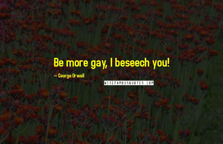 George Orwell Quotes: Be more gay, I beseech you!