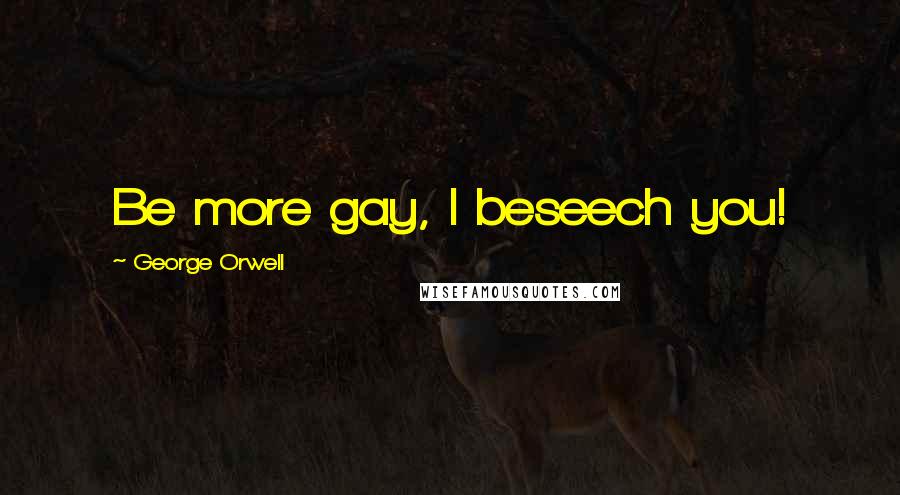 George Orwell Quotes: Be more gay, I beseech you!