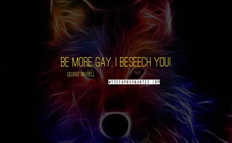 George Orwell Quotes: Be more gay, I beseech you!