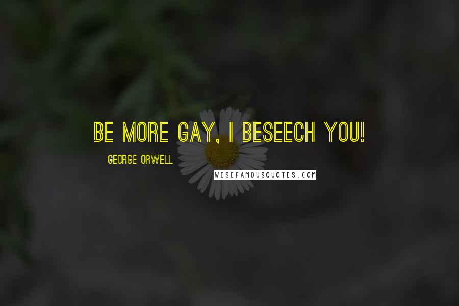 George Orwell Quotes: Be more gay, I beseech you!