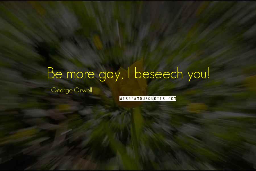 George Orwell Quotes: Be more gay, I beseech you!