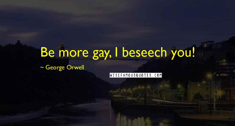 George Orwell Quotes: Be more gay, I beseech you!