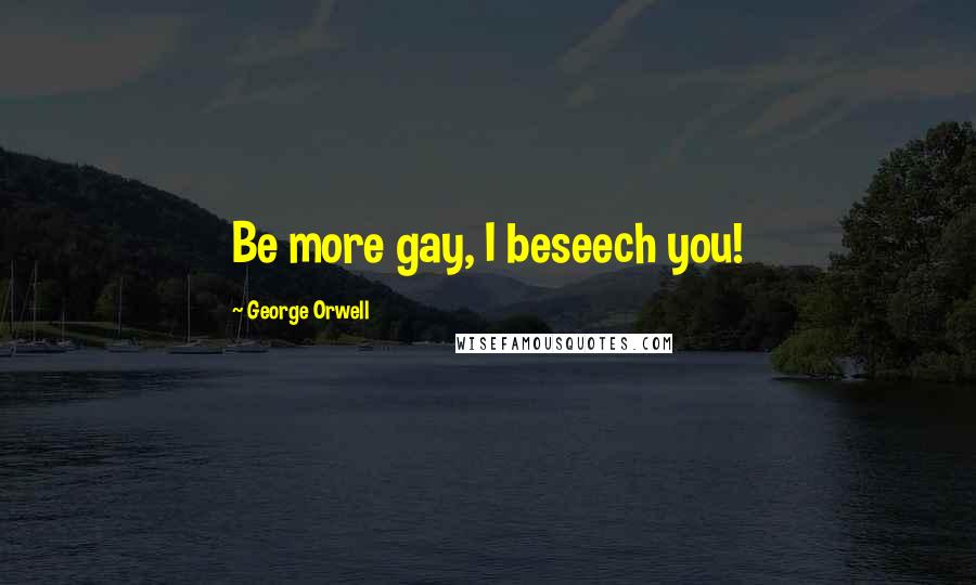 George Orwell Quotes: Be more gay, I beseech you!