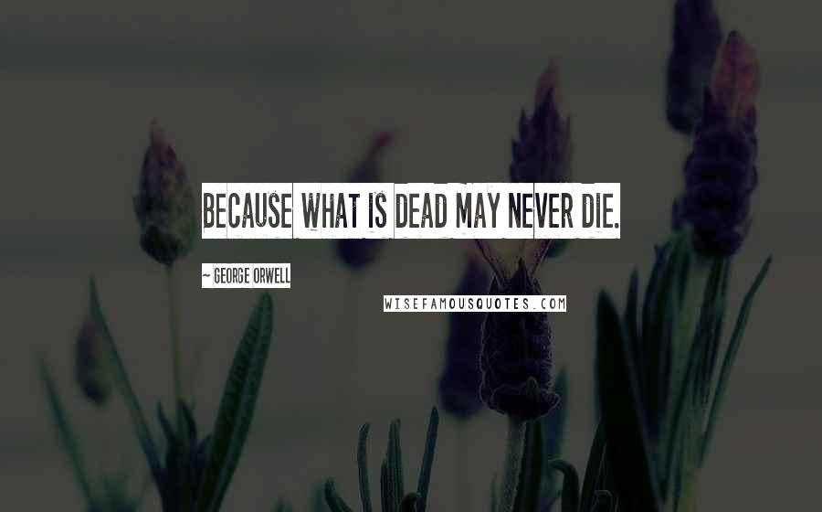 George Orwell Quotes: Because what is dead may never die.