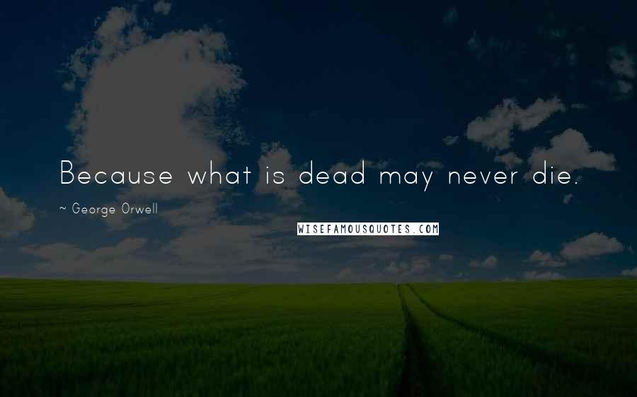 George Orwell Quotes: Because what is dead may never die.