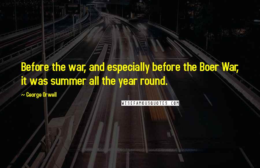 George Orwell Quotes: Before the war, and especially before the Boer War, it was summer all the year round.