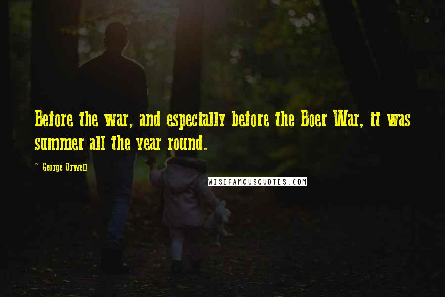 George Orwell Quotes: Before the war, and especially before the Boer War, it was summer all the year round.