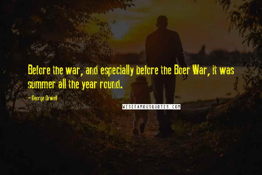 George Orwell Quotes: Before the war, and especially before the Boer War, it was summer all the year round.