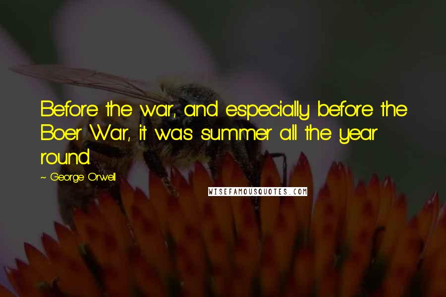 George Orwell Quotes: Before the war, and especially before the Boer War, it was summer all the year round.