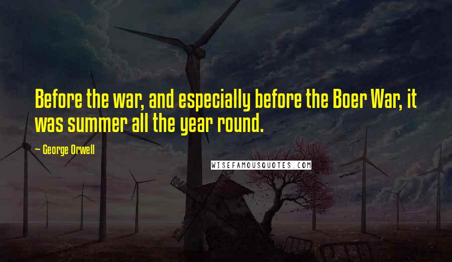 George Orwell Quotes: Before the war, and especially before the Boer War, it was summer all the year round.