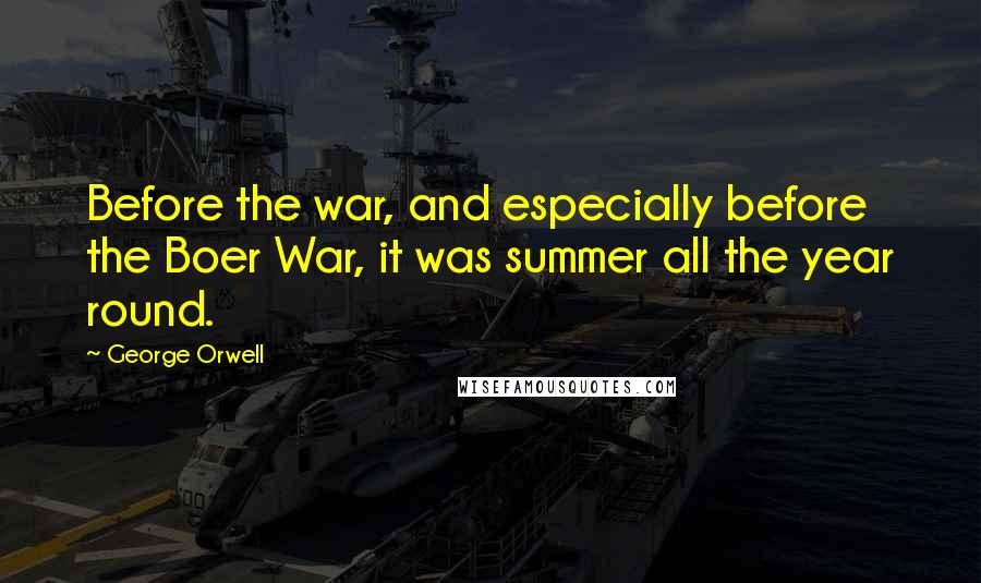 George Orwell Quotes: Before the war, and especially before the Boer War, it was summer all the year round.