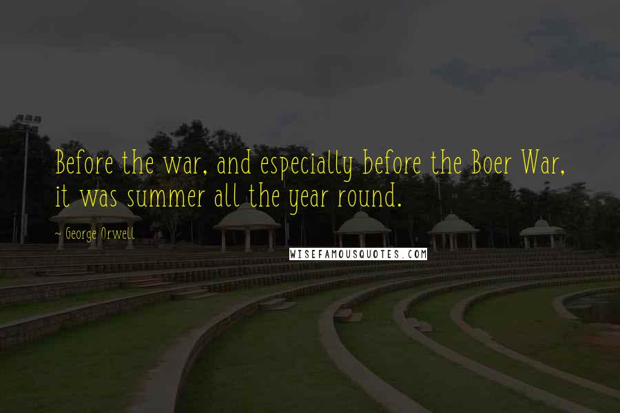 George Orwell Quotes: Before the war, and especially before the Boer War, it was summer all the year round.