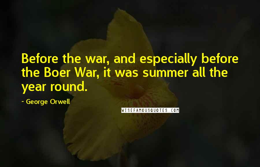 George Orwell Quotes: Before the war, and especially before the Boer War, it was summer all the year round.