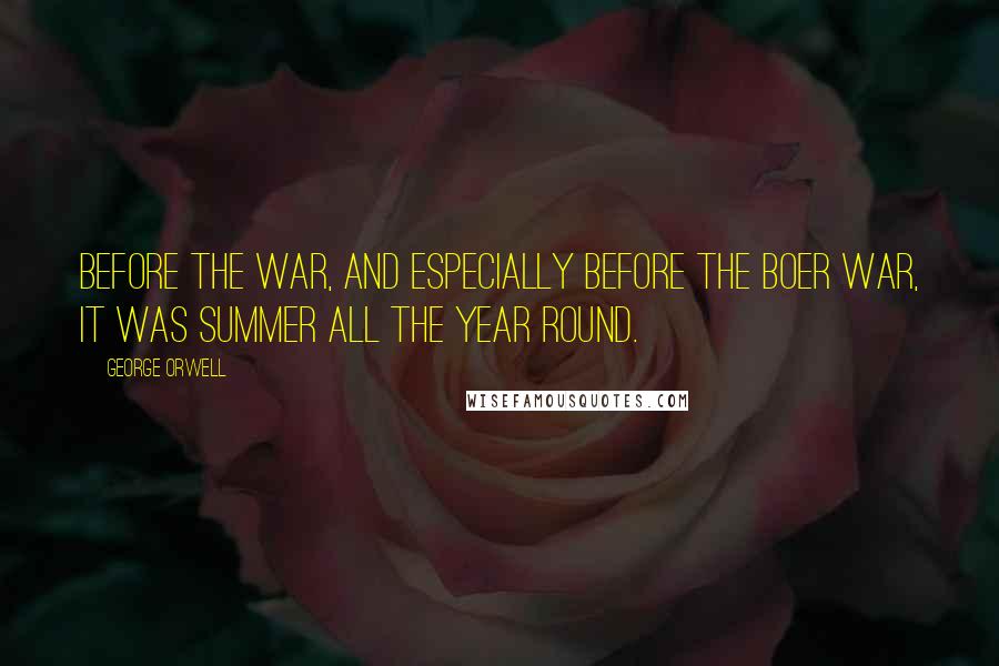 George Orwell Quotes: Before the war, and especially before the Boer War, it was summer all the year round.