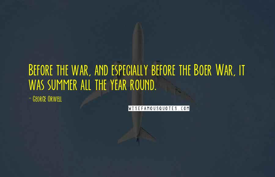 George Orwell Quotes: Before the war, and especially before the Boer War, it was summer all the year round.