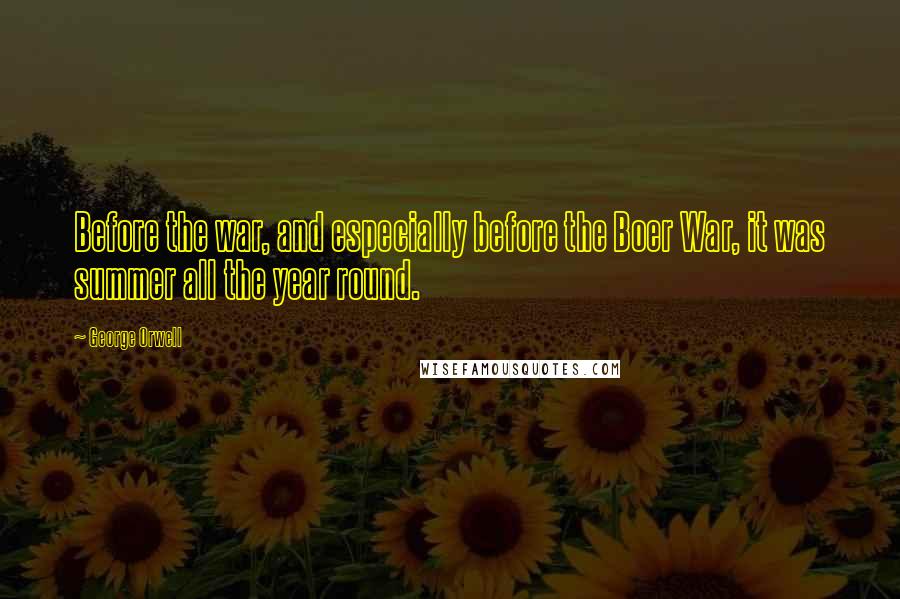 George Orwell Quotes: Before the war, and especially before the Boer War, it was summer all the year round.