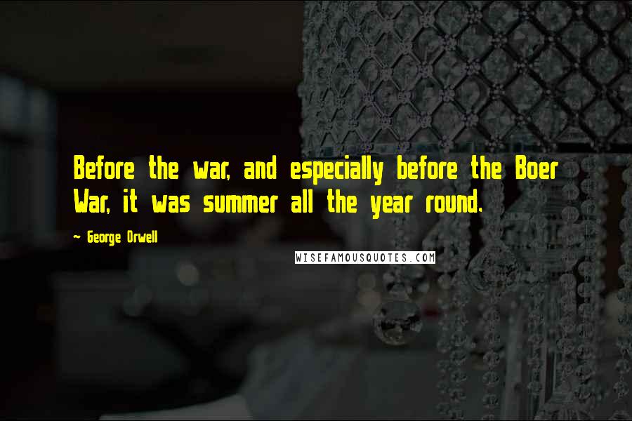 George Orwell Quotes: Before the war, and especially before the Boer War, it was summer all the year round.