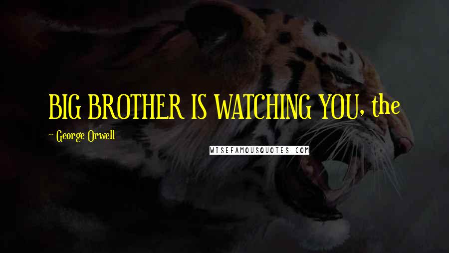 George Orwell Quotes: BIG BROTHER IS WATCHING YOU, the