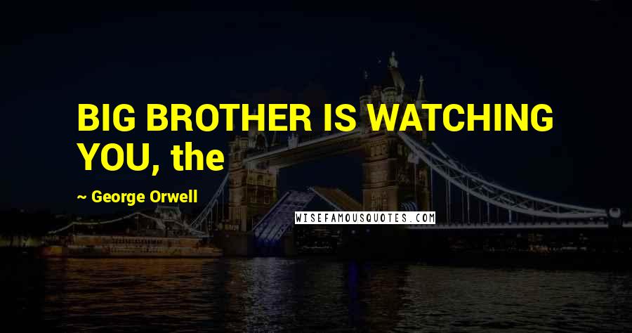 George Orwell Quotes: BIG BROTHER IS WATCHING YOU, the