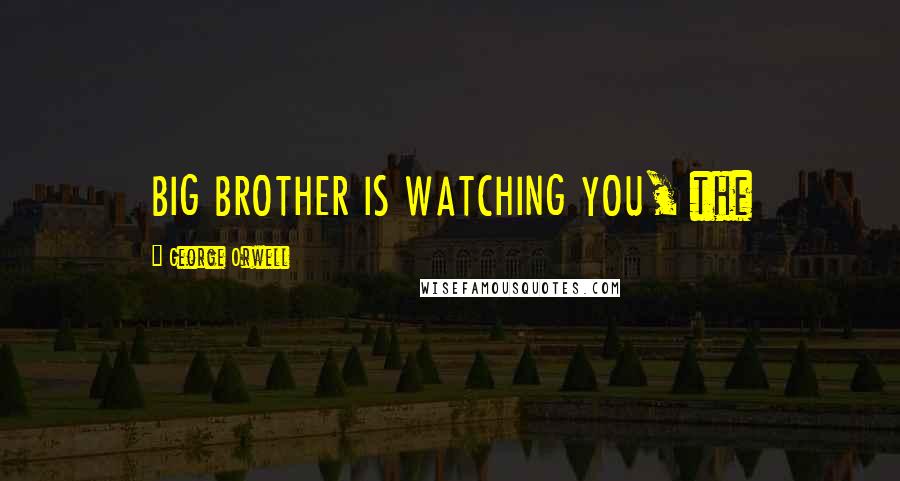 George Orwell Quotes: BIG BROTHER IS WATCHING YOU, the