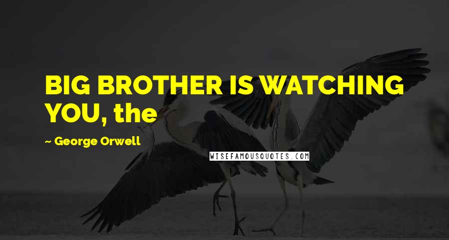 George Orwell Quotes: BIG BROTHER IS WATCHING YOU, the