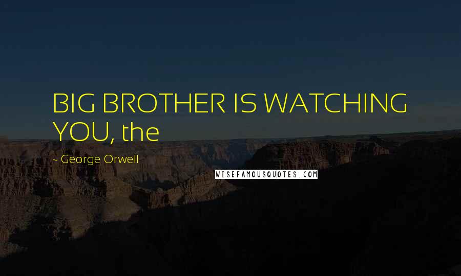 George Orwell Quotes: BIG BROTHER IS WATCHING YOU, the