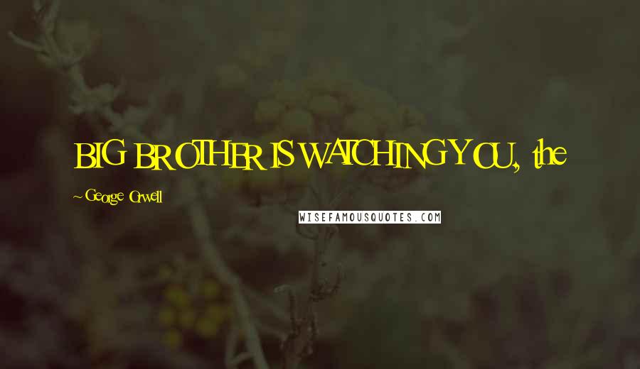 George Orwell Quotes: BIG BROTHER IS WATCHING YOU, the