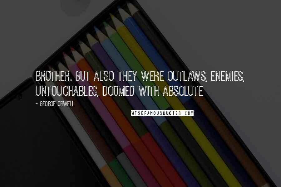 George Orwell Quotes: Brother. But also they were outlaws, enemies, untouchables, doomed with absolute