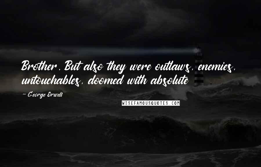 George Orwell Quotes: Brother. But also they were outlaws, enemies, untouchables, doomed with absolute