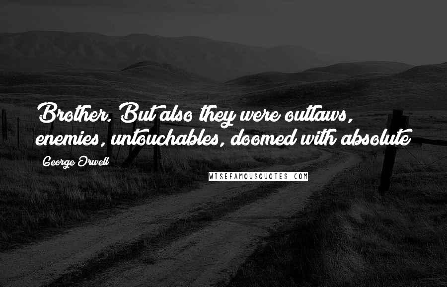 George Orwell Quotes: Brother. But also they were outlaws, enemies, untouchables, doomed with absolute