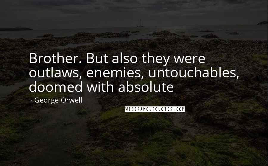 George Orwell Quotes: Brother. But also they were outlaws, enemies, untouchables, doomed with absolute