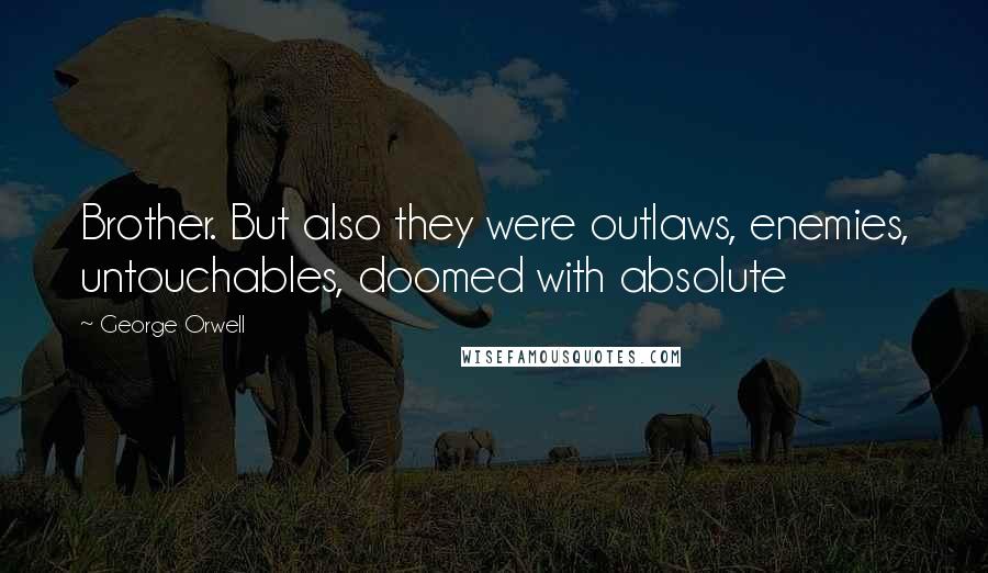 George Orwell Quotes: Brother. But also they were outlaws, enemies, untouchables, doomed with absolute