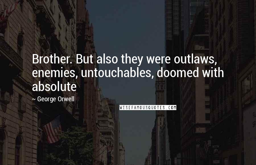 George Orwell Quotes: Brother. But also they were outlaws, enemies, untouchables, doomed with absolute