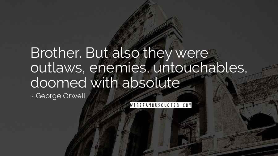 George Orwell Quotes: Brother. But also they were outlaws, enemies, untouchables, doomed with absolute