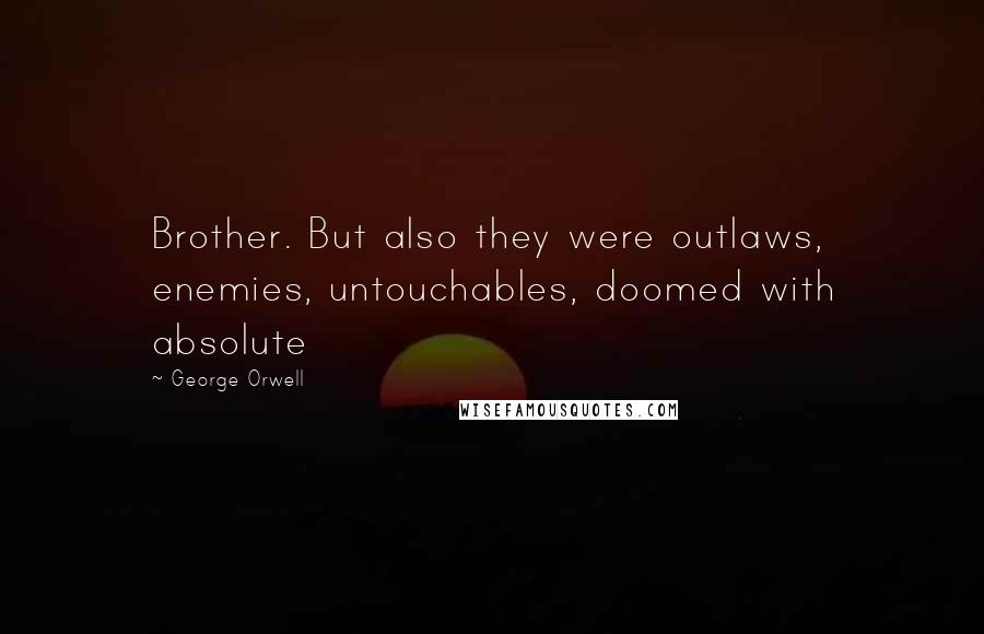 George Orwell Quotes: Brother. But also they were outlaws, enemies, untouchables, doomed with absolute