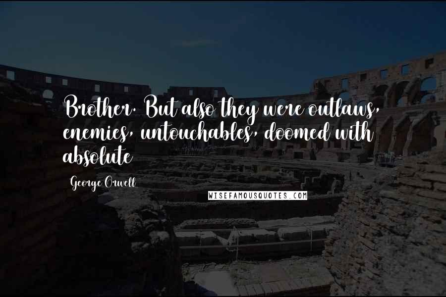 George Orwell Quotes: Brother. But also they were outlaws, enemies, untouchables, doomed with absolute