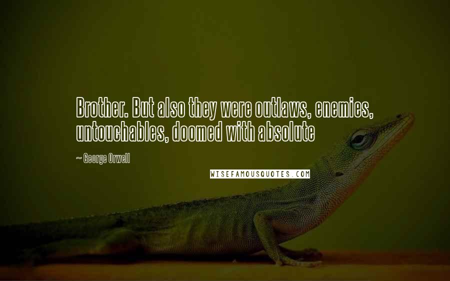 George Orwell Quotes: Brother. But also they were outlaws, enemies, untouchables, doomed with absolute