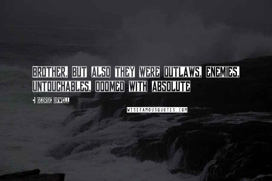 George Orwell Quotes: Brother. But also they were outlaws, enemies, untouchables, doomed with absolute