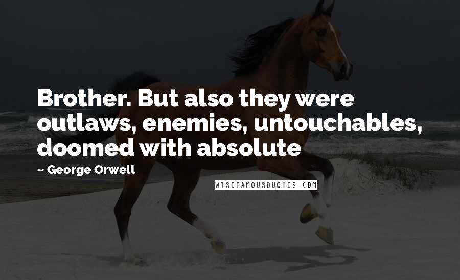 George Orwell Quotes: Brother. But also they were outlaws, enemies, untouchables, doomed with absolute