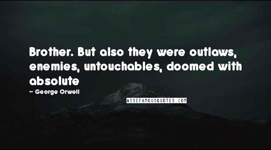 George Orwell Quotes: Brother. But also they were outlaws, enemies, untouchables, doomed with absolute