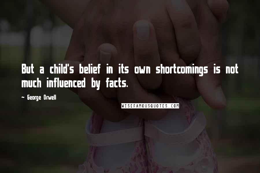 George Orwell Quotes: But a child's belief in its own shortcomings is not much influenced by facts.