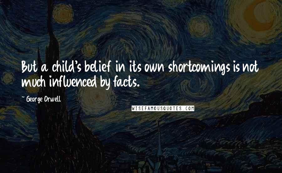 George Orwell Quotes: But a child's belief in its own shortcomings is not much influenced by facts.