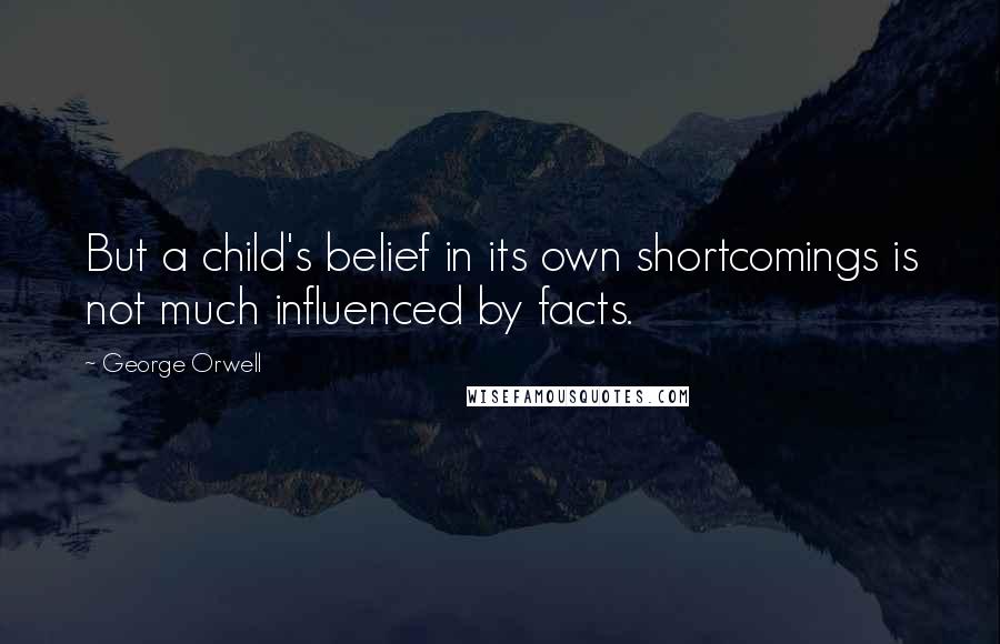 George Orwell Quotes: But a child's belief in its own shortcomings is not much influenced by facts.